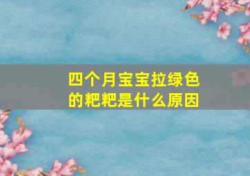 四个月宝宝拉绿色的粑粑是什么原因