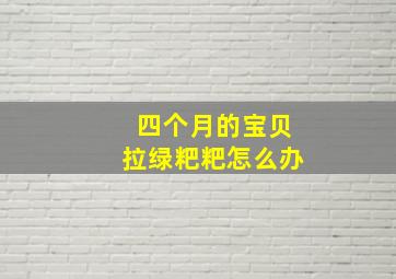 四个月的宝贝拉绿粑粑怎么办