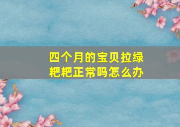 四个月的宝贝拉绿粑粑正常吗怎么办