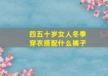 四五十岁女人冬季穿衣搭配什么裤子