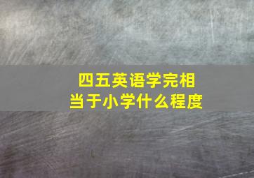 四五英语学完相当于小学什么程度