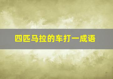 四匹马拉的车打一成语