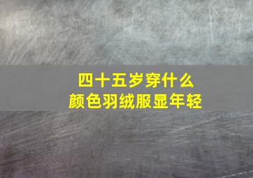 四十五岁穿什么颜色羽绒服显年轻