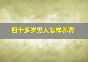 四十多岁男人怎样养肾