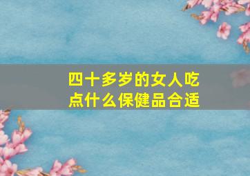 四十多岁的女人吃点什么保健品合适