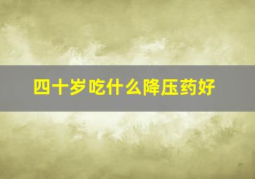 四十岁吃什么降压药好