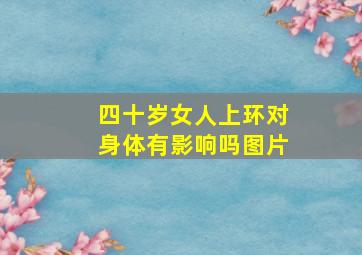 四十岁女人上环对身体有影响吗图片