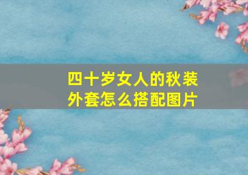 四十岁女人的秋装外套怎么搭配图片