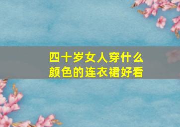 四十岁女人穿什么颜色的连衣裙好看