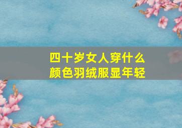 四十岁女人穿什么颜色羽绒服显年轻