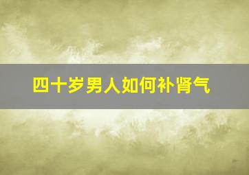 四十岁男人如何补肾气