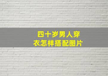 四十岁男人穿衣怎样搭配图片