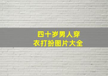 四十岁男人穿衣打扮图片大全