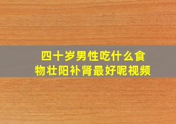 四十岁男性吃什么食物壮阳补肾最好呢视频