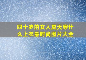 四十岁的女人夏天穿什么上衣最时尚图片大全