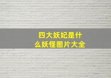 四大妖妃是什么妖怪图片大全