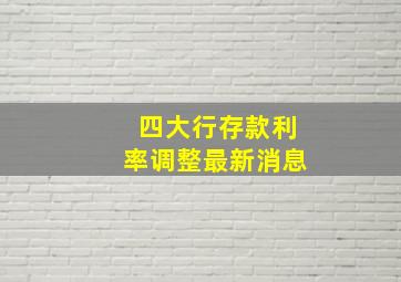 四大行存款利率调整最新消息