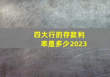 四大行的存款利率是多少2023