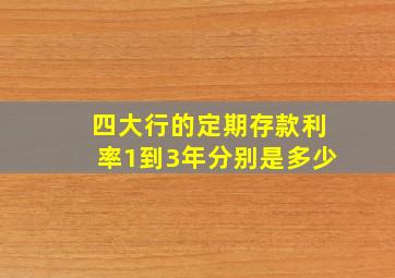 四大行的定期存款利率1到3年分别是多少