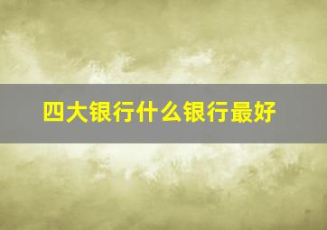 四大银行什么银行最好