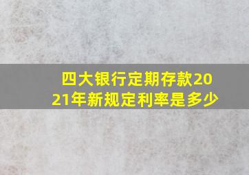 四大银行定期存款2021年新规定利率是多少