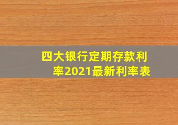 四大银行定期存款利率2021最新利率表