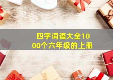 四字词语大全1000个六年级的上册