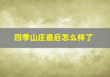 四季山庄最后怎么样了