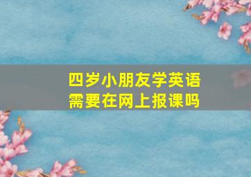 四岁小朋友学英语需要在网上报课吗