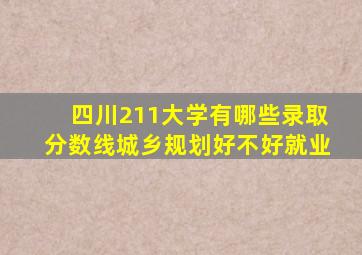 四川211大学有哪些录取分数线城乡规划好不好就业