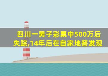 四川一男子彩票中500万后失踪,14年后在自家地窖发现