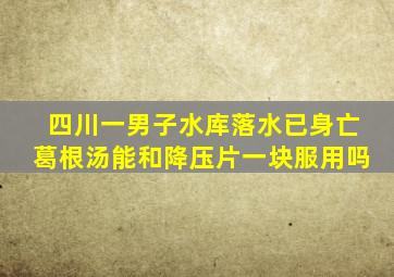 四川一男子水库落水已身亡葛根汤能和降压片一块服用吗