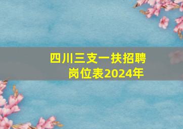 四川三支一扶招聘岗位表2024年