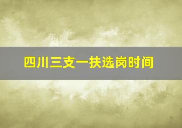 四川三支一扶选岗时间