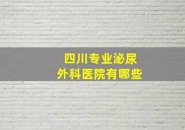 四川专业泌尿外科医院有哪些