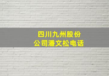 四川九州股份公司潘文松电话