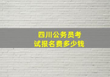 四川公务员考试报名费多少钱