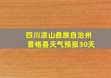 四川凉山彝族自治州普格县天气预报30天