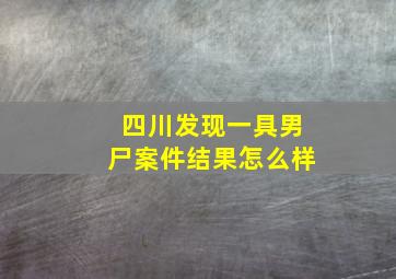 四川发现一具男尸案件结果怎么样