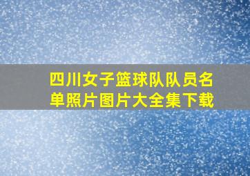 四川女子篮球队队员名单照片图片大全集下载