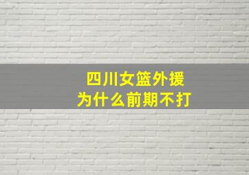 四川女篮外援为什么前期不打