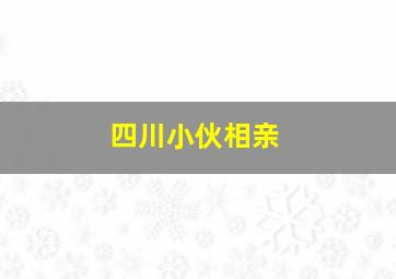 四川小伙相亲