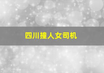 四川撞人女司机