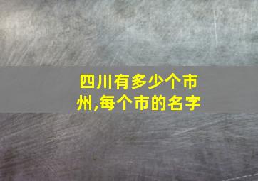 四川有多少个市州,每个市的名字