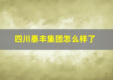 四川泰丰集团怎么样了