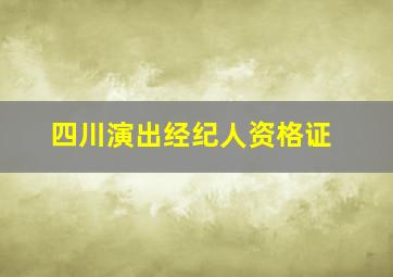 四川演出经纪人资格证