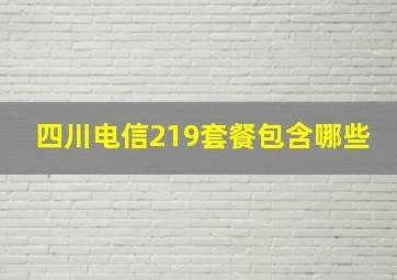 四川电信219套餐包含哪些