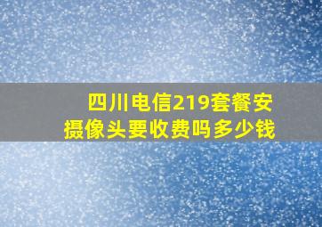 四川电信219套餐安摄像头要收费吗多少钱