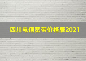 四川电信宽带价格表2021