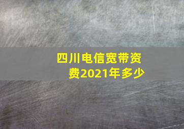 四川电信宽带资费2021年多少